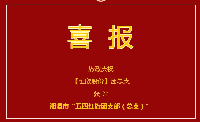 Hengxin Co., Ltd. was awarded the title of "General Branch of the May Fourth Red Flag Youth League"